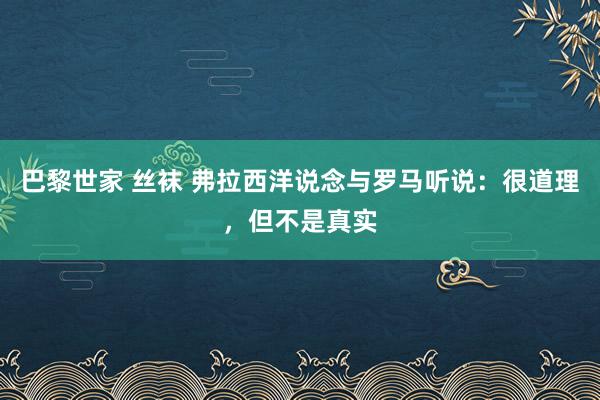 巴黎世家 丝袜 弗拉西洋说念与罗马听说：很道理，但不是真实