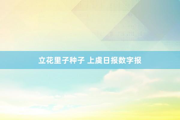 立花里子种子 上虞日报数字报