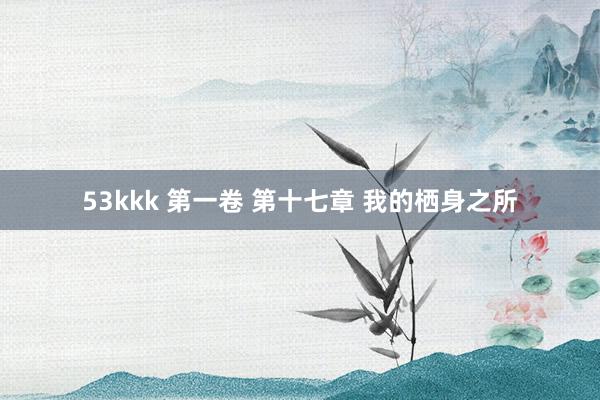 53kkk 第一卷 第十七章 我的栖身之所