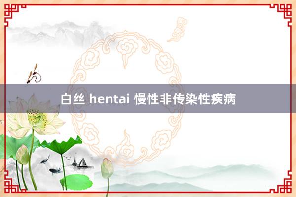 白丝 hentai 慢性非传染性疾病