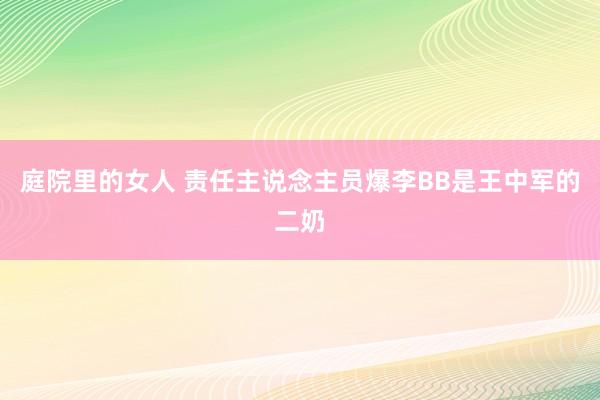 庭院里的女人 责任主说念主员爆李BB是王中军的二奶