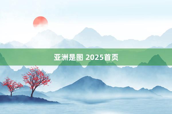 亚洲是图 2025首页