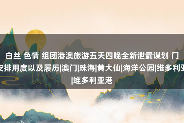 白丝 色情 组团港澳旅游五天四晚全新泄漏谋划 门道安排用度以及履历|澳门|珠海|黄大仙|海洋公园|维多利亚港