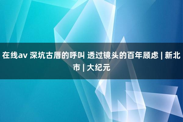 在线av 深坑古厝的呼叫 透过镜头的百年顾虑 | 新北市 | 大纪元